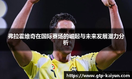 弗拉霍维奇在国际赛场的崛起与未来发展潜力分析